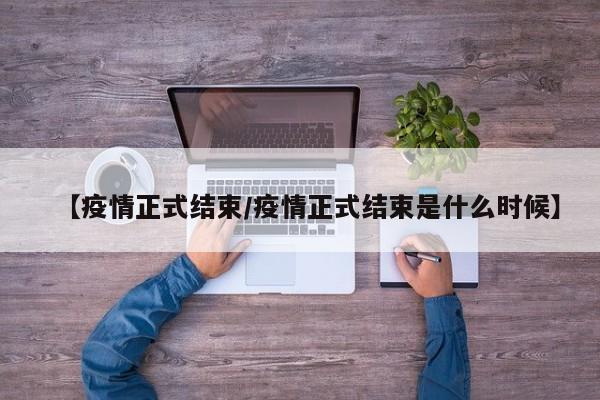 【疫情正式结束/疫情正式结束是什么时候】