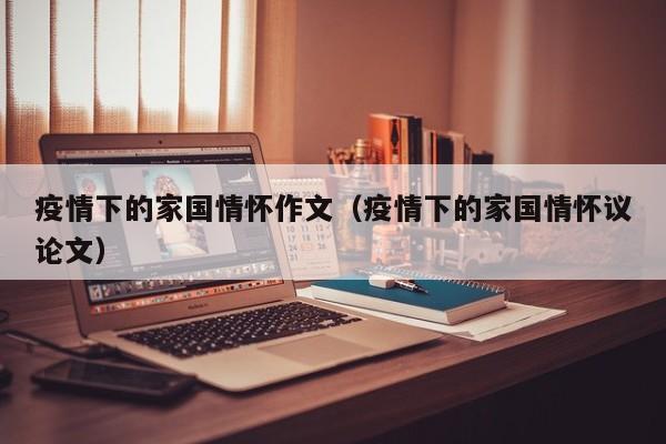 疫情下的家国情怀作文（疫情下的家国情怀议论文）