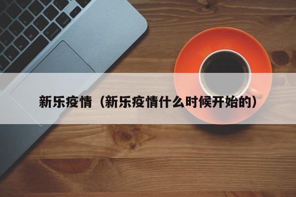 新乐疫情(新乐疫情什么时候开始的)